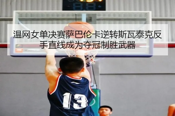 温网女单决赛萨巴伦卡逆转斯瓦泰克反手直线成为夺冠制胜武器