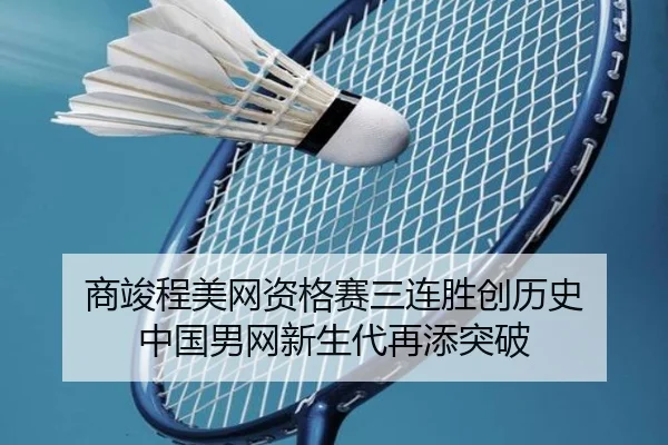 商竣程美网资格赛三连胜创历史 中国男网新生代再添突破